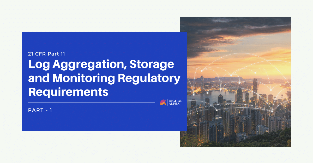 21 CFR Part 11 – Log Aggregation, Storage and Monitoring Regulatory Requirements – (Part 1)